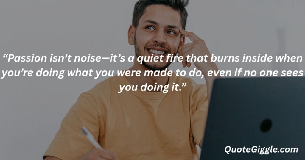 Motivational inspiring quotes for When You Feel Like Life is a Struggle 21 Man smiling with purpose, lost in thoughts of passion, with a quote about quiet inner fire — by QuoteGiggle.com. Ideal for motivational inspiring quotes for when you feel like life is a struggle.