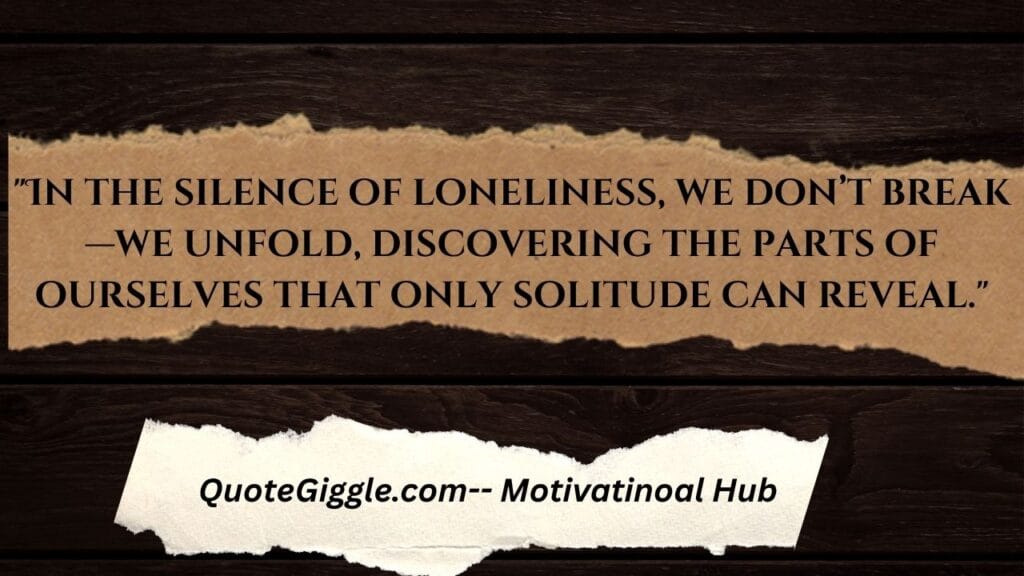 Inspiring Loneliness Quotes To Help You Feel Less Alone 1 Inspirational quote about loneliness written on a peaceful background with the text: “In the silence of loneliness, we don’t break—we unfold, discovering the parts of ourselves that only solitude can reveal.”